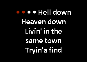 0 0 0 0 Hell down
Heaven down

Livin' in the
same town
Tryin'a find