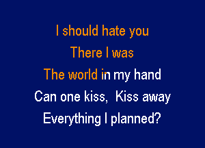 I should hate you
There I was
The world in my hand

Can one kiss, Kiss away
Everything I planned?