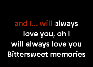 and I... will always

love you, oh I
will always love you
Bittersweet memories