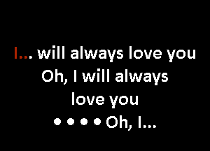 I... will always love you

Oh, I will always
love you
0 0 0 0 Oh, I...