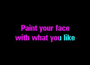 Paint your face

with what you like