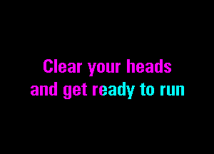 Clear your heads

and get ready to run