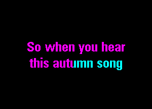 So when you hear

this autumn song