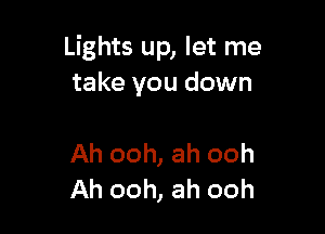 Lights up, let me
take you down

Ah ooh, ah ooh
Ah ooh, ah ooh