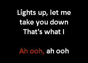 Lights up, let me
take you down

That's what I

Ah ooh, ah ooh