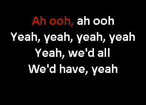 Ah ooh, ah ooh
Yeah, yeah, yeah, yeah

Yeah, we'd all
We'd have, yeah