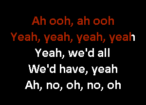 Ah ooh, ah ooh
Yeah, yeah, yeah, yeah

Yeah, we'd all
We'd have, yeah
Ah, no, oh, no, oh