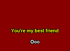 You're my best friend

000