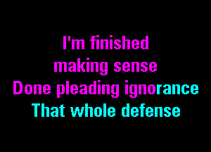 I'm finished
making sense

Done pleading ignorance
That whole defense