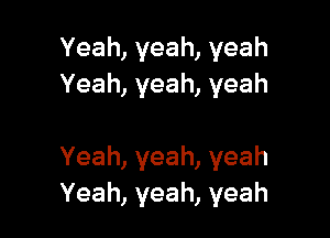 Yeah,yeah,yeah
Yeah,yeah,yeah

Yeah,yeah,yeah
Yeah,yeah,yeah