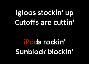 lgloos stockin' up
Cutoffs are cuttin'

iPods rockin'
Sunblock blockin'