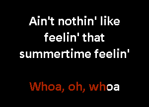 Ain't nothin' like
feelin' that
summertime feelin'

Whoa, oh, whoa