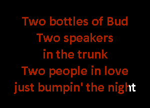 Two bottles of Bud
Two speakers

in the trunk
Two people in love
just bumpin' the night