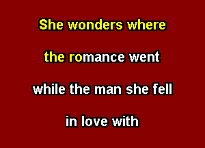 She wonders where

the romance went

while the man she fell

in love with