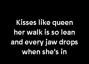 Kisses like queen

her walk is so lean
and every jaw drops
when she's in