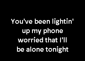 You've been lightin'

up my phone
worried that I'll
be alone tonight