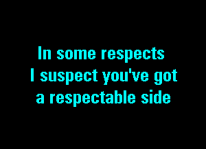 In some respects

I suspect you've got
a respectable side