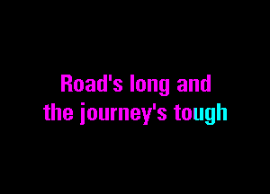 Road's long and

the iourney's tough