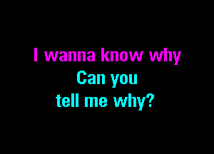 I wanna know why

Can you
tell me why?