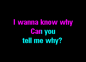 I wanna know why

Can you
tell me why?