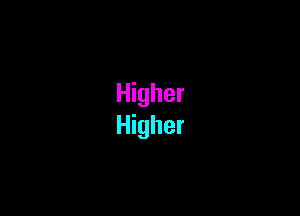 Higher
Higher