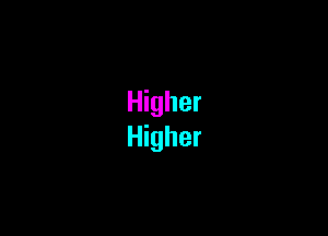Higher
Higher