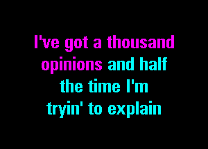 I've got a thousand
opinions and half

the time I'm
tryin' to explain