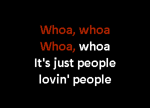 Whoa, whoa
Whoa, whoa

It's just people
lovin' people