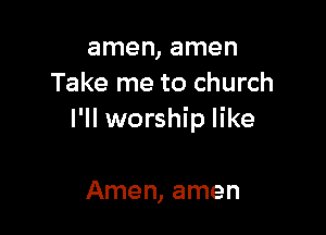 amen, amen
Take me to church

I'll worship like

Amen, amen