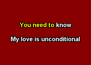 You need to know

My love is unconditional