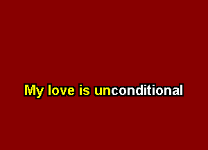 My love is unconditional