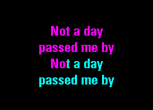 Not a day
passed me by

Not a day
passed me by