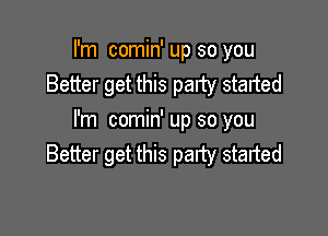 I'm comin' up so you
Better get this party started

I'm comin' up so you
Better get this party started