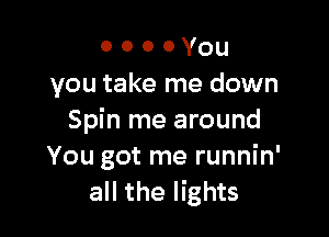 o o o 0 You
you take me down

Spin me around
You got me runnin'
all the lights