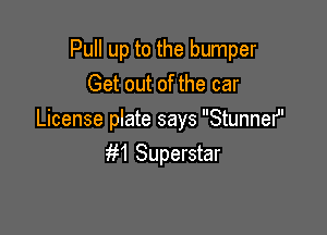 Pull up to the bumper
Get out of the car

License plate says Stunnef'
m Superstar
