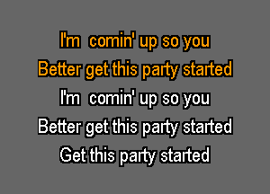 I'm comin' up so you
Better get this party started

I'm comin' up so you
Better get this party staited
Get this party started