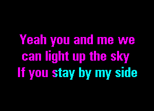 Yeah you and me we

can light up the sky
If you stay by my side