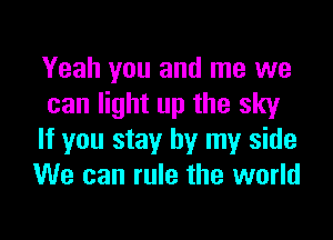 Yeah you and me we
can light up the sky

If you stay by my side
We can rule the world
