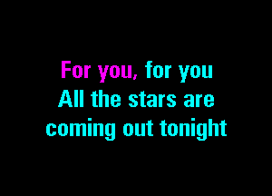 For you, for you

All the stars are
coming out tonight