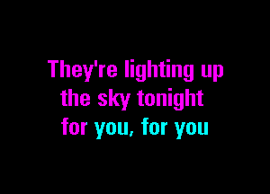 They're lighting up

the sky tonight
for you, for you