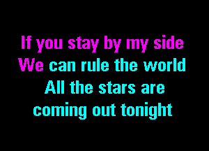 If you stay by my side
We can rule the world

All the stars are
coming out tonight