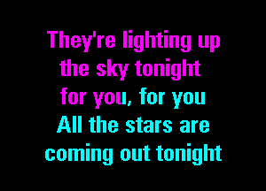 They're lighting up
the sky tonight

for you, for you
All the stars are
coming out tonight