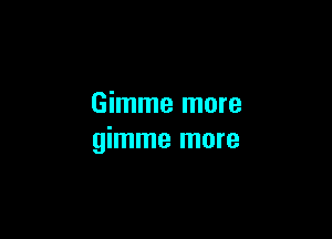 Gimme more

gimme more
