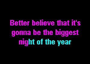 Better believe that it's

gonna be the biggest
night of the year