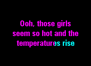 00h, those girls

seem so hot and the
temperatures rise