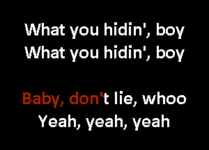 What you hidin', boy
What you hidin', boy

Baby, don't lie, whoo
Yeah, yeah, yeah