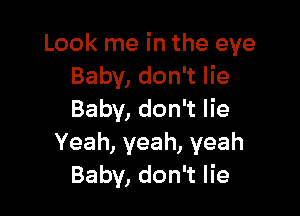 Look me in the eye
Baby, don't lie

Baby, don't lie
Yeah,yeah,yeah
Baby, don't lie