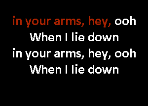 in your arms, hey, ooh
When I lie down

in your arms, hey, ooh
When I lie down