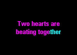 Two hearts are

beating together