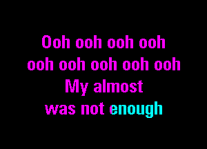 Ooh ooh ooh ooh
ooh ooh ooh ooh ooh

My almost
was not enough